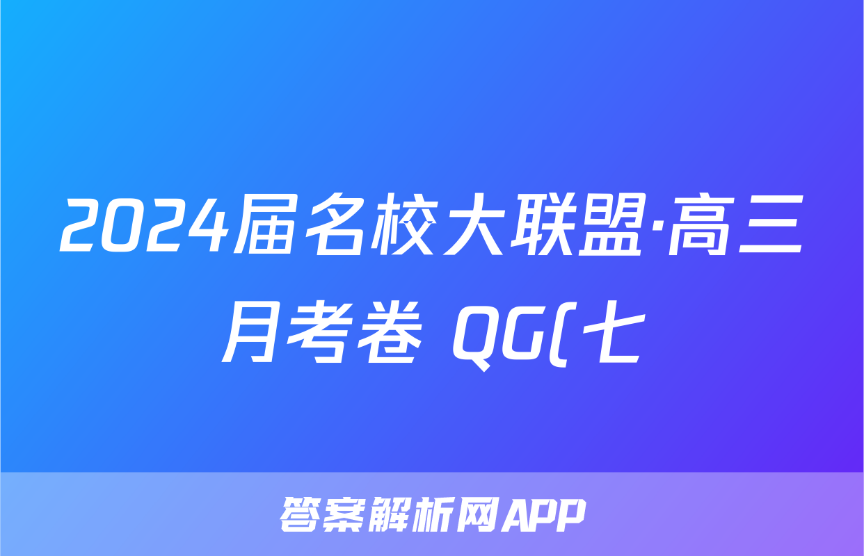 2024届名校大联盟·高三月考卷 QG(七)7英语试题